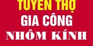 Tuyển thợ nhôm kính, thợ mộc đi làm ngay khu vực toàn HCM